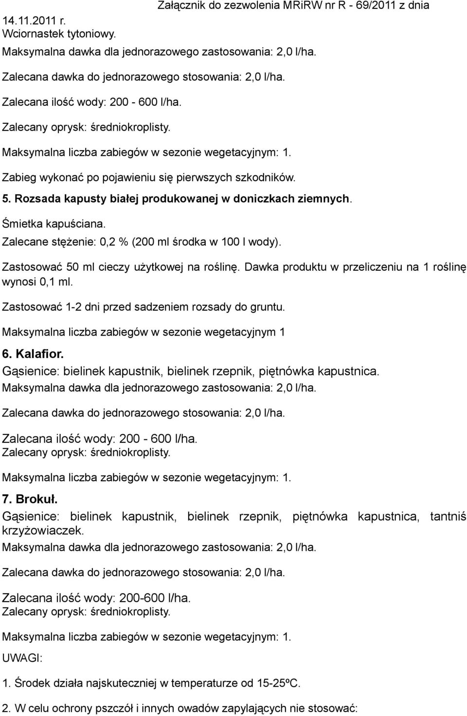 Zastosować 50 ml cieczy użytkowej na roślinę. Dawka produktu w przeliczeniu na 1 roślinę wynosi 0,1 ml. Zastosować 1-2 dni przed sadzeniem rozsady do gruntu.