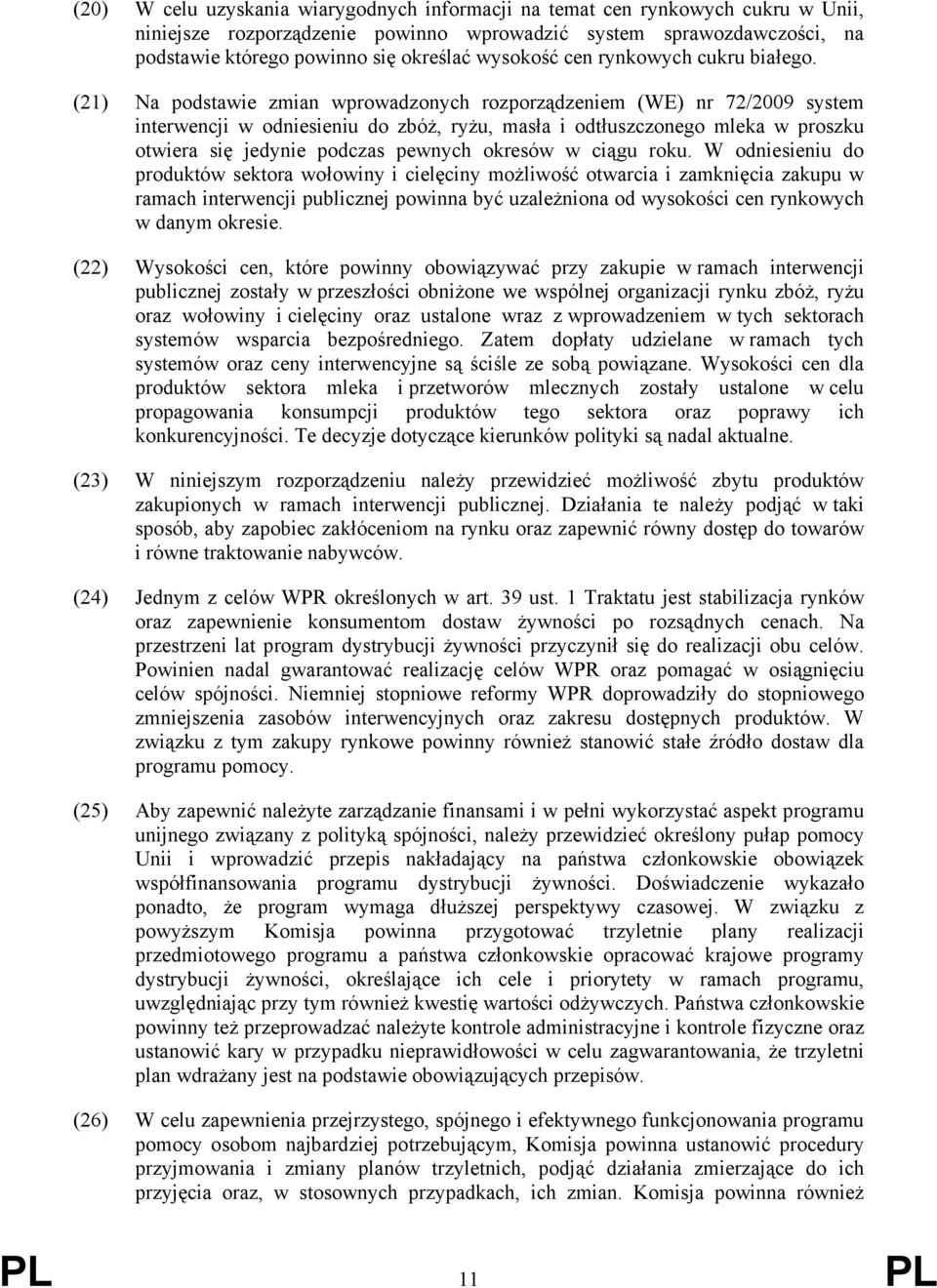 (21) Na podstawie zmian wprowadzonych rozporządzeniem (WE) nr 72/2009 system interwencji w odniesieniu do zbóż, ryżu, masła i odtłuszczonego mleka w proszku otwiera się jedynie podczas pewnych