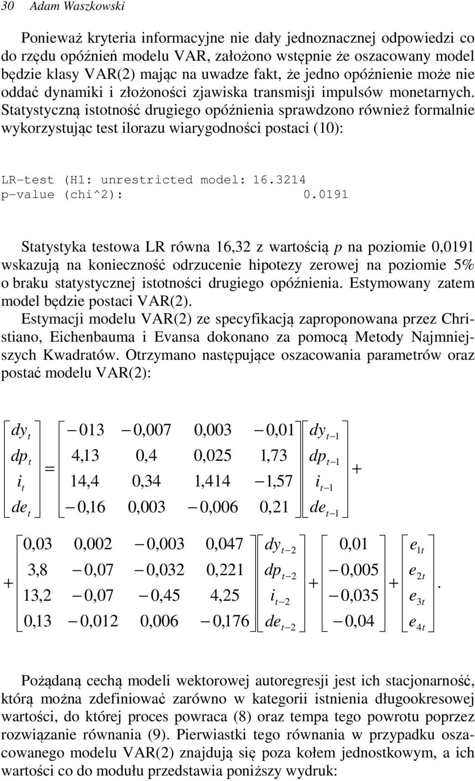 Saysyczną isoność drugiego opóźnienia sprawdzono również formalnie wykorzysując es ilorazu wiarygodności posaci (10): LR-es (H1: unresriced model: 16.3214 p-value (chi^2): 0.