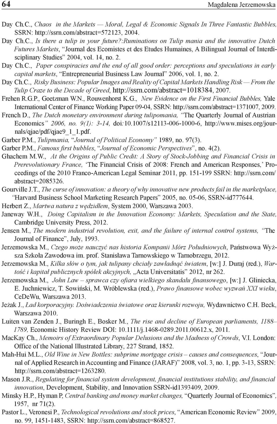 .C., Paper conspiracies and the end of all good order: perceptions and speculations in early capital markets, Entrepreneurial Business Law Journal 2006, vol. 1, no. 2. Day Ch.C., Risky Business: Popular Images and Reality of Capital Markets Handling Risk From the Tulip Craze to the Decade of Greed, http://ssrn.