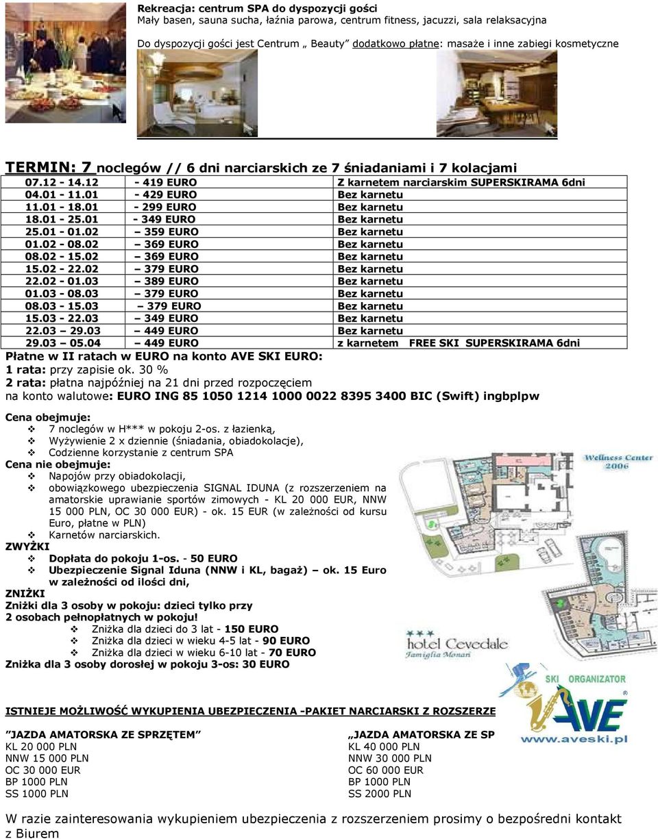 01-299 EURO Bez karnetu 18.01-25.01-349 EURO Bez karnetu 25.01-01.02 359 EURO Bez karnetu 01.02-08.02 369 EURO Bez karnetu 08.02-15.02 369 EURO Bez karnetu 15.02-22.02 379 EURO Bez karnetu 22.02-01.