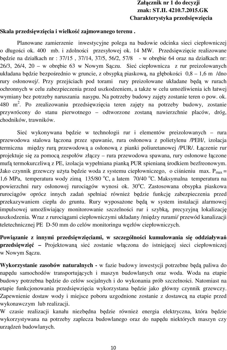 Przedsięwzięcie realizowane będzie na działkach nr : 37/15, 37/14, 37/5, 56/2, 57/8 - w obrębie 64 oraz na działkach nr: 26/3, 26/4, 20 w obrębie 63 w Nowym Sączu.