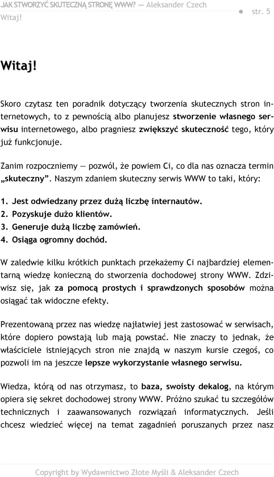 który już funkcjonuje. Zanim rozpoczniemy pozwól, że powiem Ci, co dla nas oznacza termin skuteczny. Naszym zdaniem skuteczny serwis WWW to taki, który: 1.