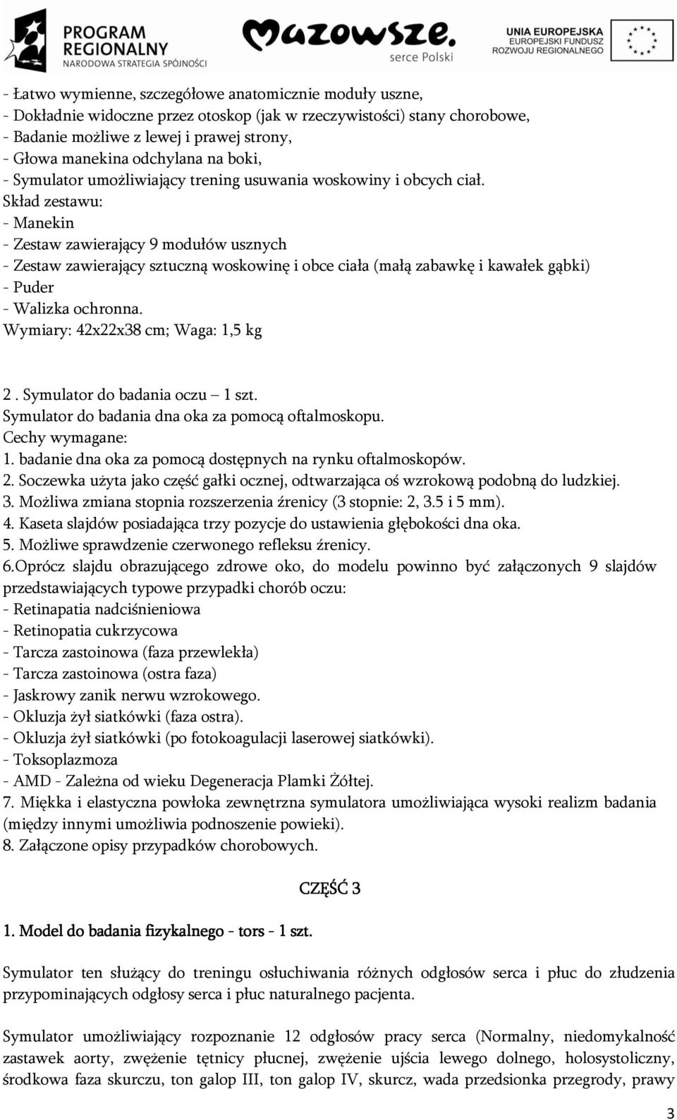 Skład zestawu: - Manekin - Zestaw zawierający 9 modułów usznych - Zestaw zawierający sztuczną woskowinę i obce ciała (małą zabawkę i kawałek gąbki) - Puder - Walizka ochronna.