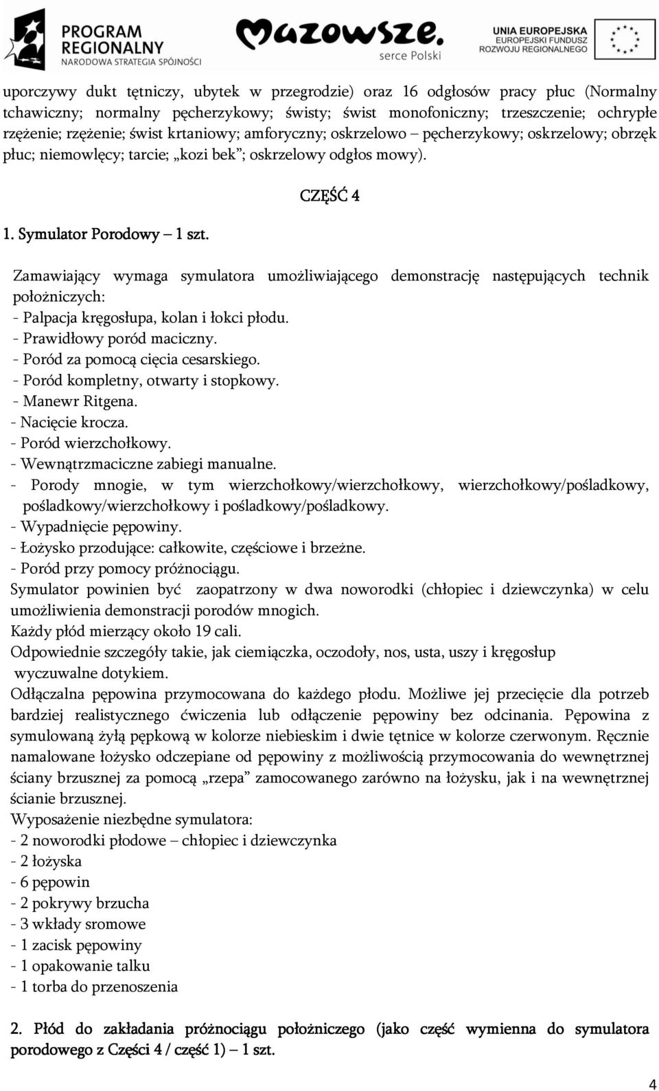 CZĘŚĆ 4 Zamawiający wymaga symulatora umożliwiającego demonstrację następujących technik położniczych: - Palpacja kręgosłupa, kolan i łokci płodu. - Prawidłowy poród maciczny.