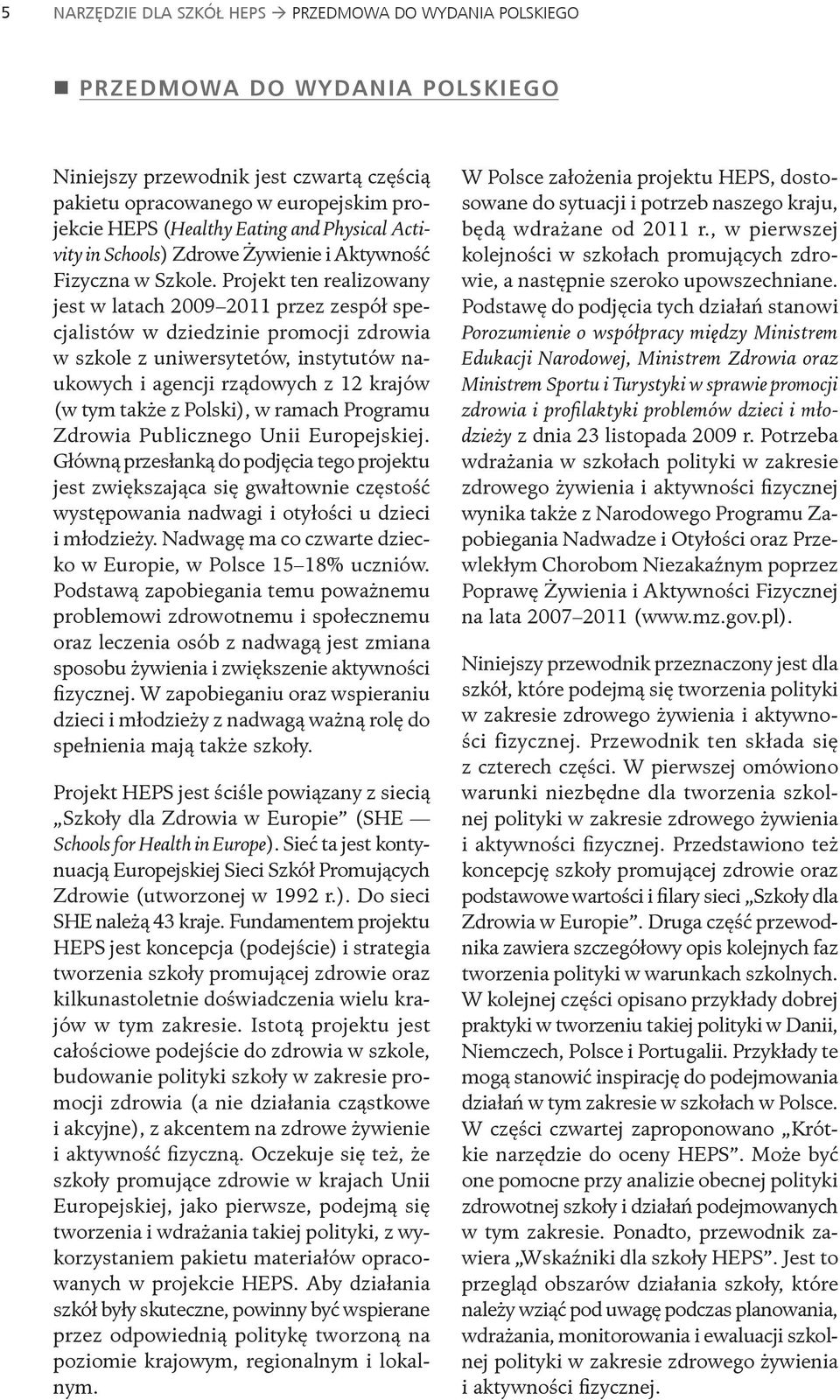 Projekt ten realizowany jest w latach 2009 2011 przez zespół specjalistów w dziedzinie promocji zdrowia w szkole z uniwersytetów, instytutów naukowych i agencji rządowych z 12 krajów (w tym także z