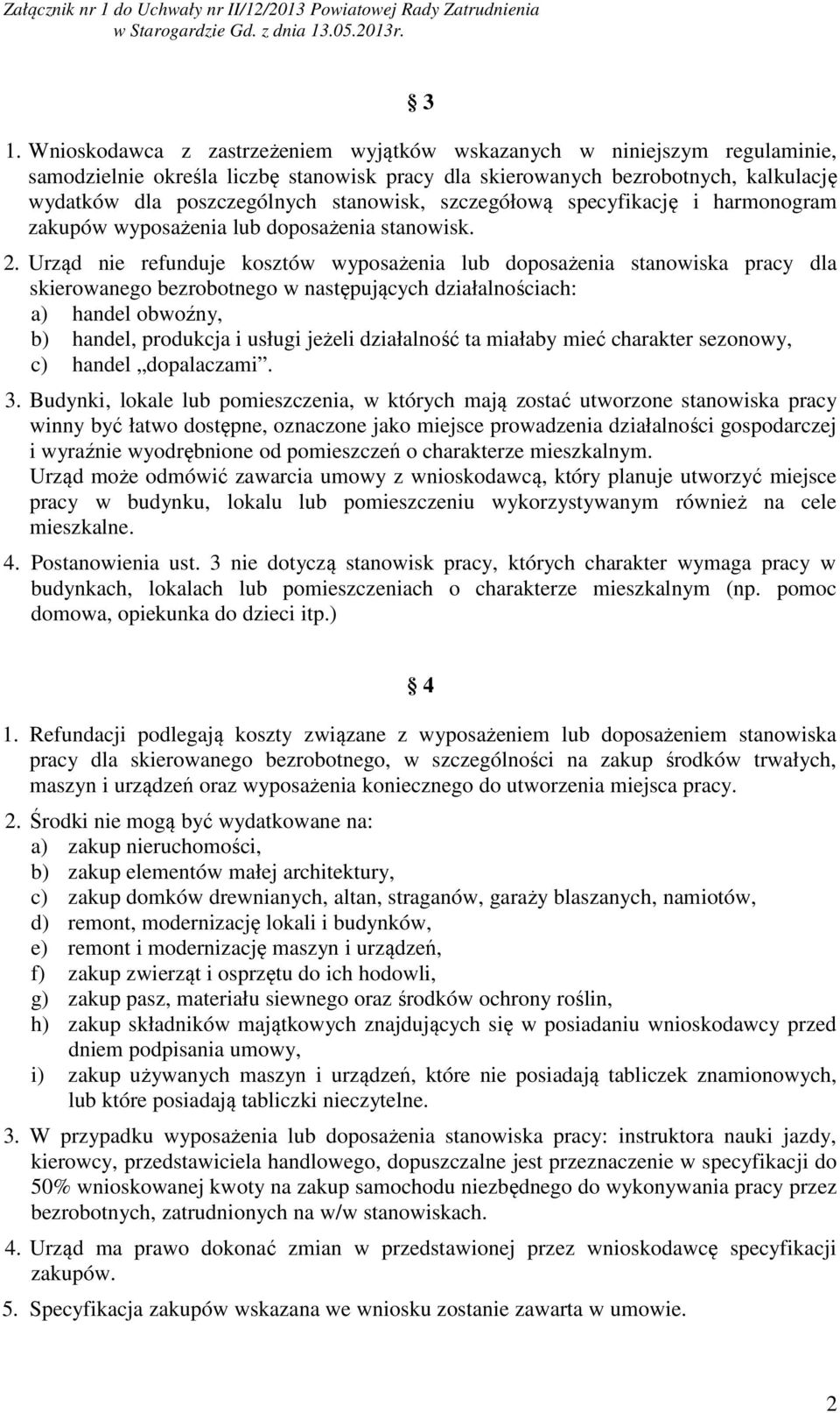 Urząd nie refunduje kosztów wyposażenia lub doposażenia stanowiska pracy dla skierowanego bezrobotnego w następujących działalnościach: a) handel obwoźny, b) handel, produkcja i usługi jeżeli