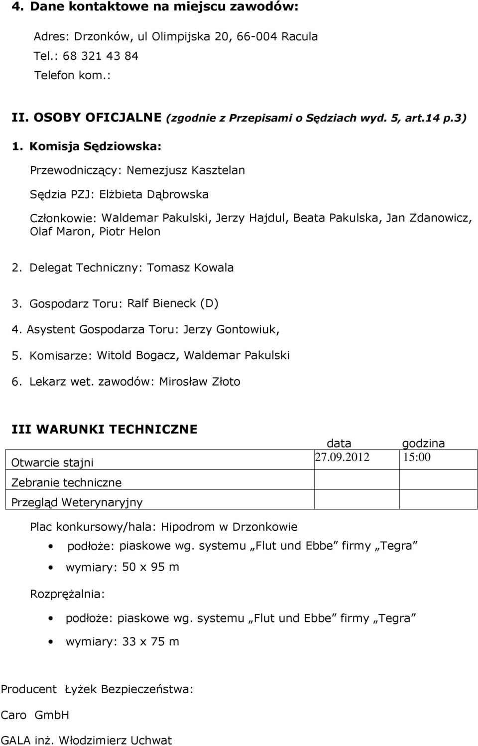 Delegat Techniczny: Tomasz Kowala 3. Gospodarz Toru: Ralf Bieneck (D) 4. Asystent Gospodarza Toru: Jerzy Gontowiuk, 5. Komisarze: Witold Bogacz, Waldemar Pakulski 6. Lekarz wet.