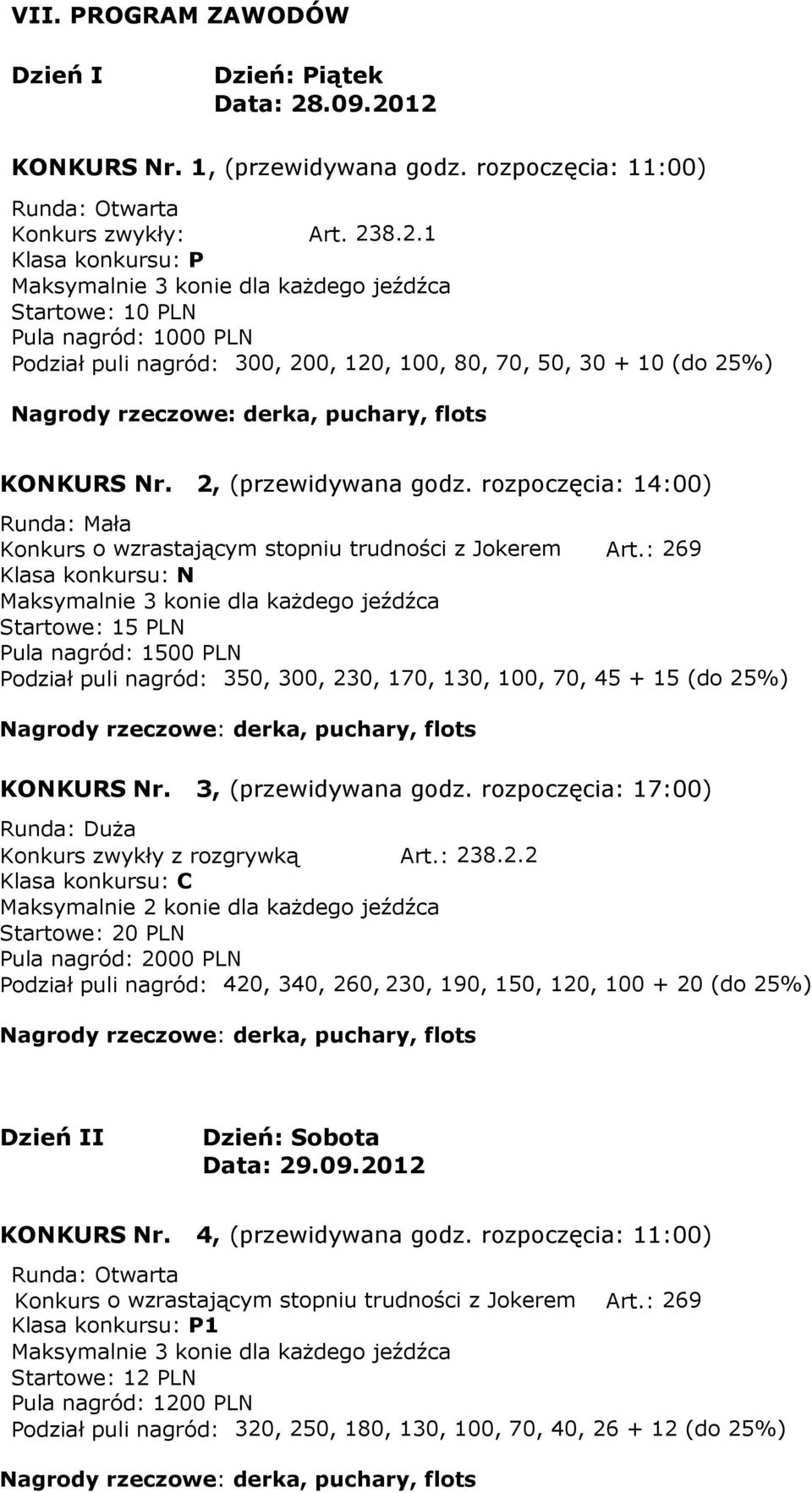 : 269 Klasa konkursu: N Startowe: 15 PLN Pula nagród: 1500 PLN Podział puli nagród: 350, 300, 230, 170, 130, 100, 70, 45 + 15 (do 25%) KONKURS Nr. 3, (przewidywana godz.