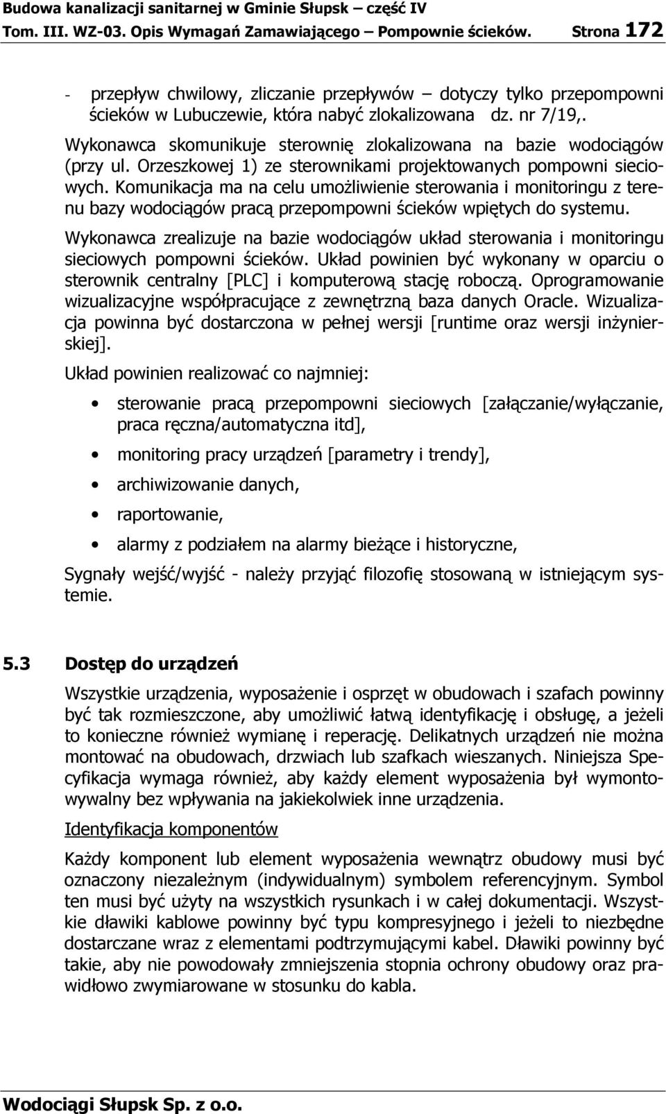 Komunikacja ma na celu umoŝliwienie sterowania i monitoringu z terenu bazy wodociągów pracą przepompowni ścieków wpiętych do systemu.