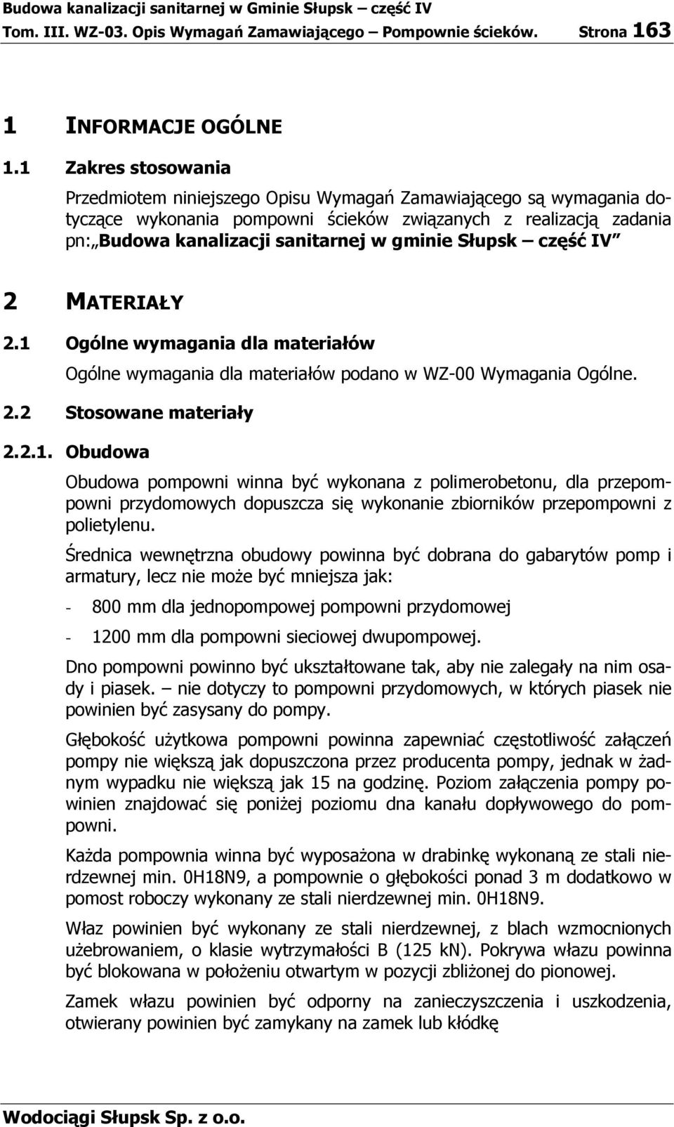 Słupsk część IV 2 MATERIAŁY 2.1 Ogólne wymagania dla materiałów Ogólne wymagania dla materiałów podano w WZ-00 Wymagania Ogólne. 2.2 Stosowane materiały 2.2.1. Obudowa Obudowa pompowni winna być wykonana z polimerobetonu, dla przepompowni przydomowych dopuszcza się wykonanie zbiorników przepompowni z polietylenu.