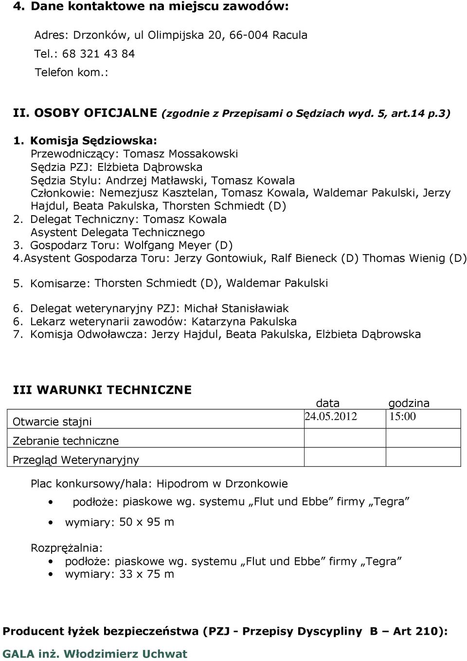 Jerzy Hajdul, Beata Pakulska, Thorsten Schmiedt (D) 2. Delegat Techniczny: Tomasz Kowala Asystent Delegata Technicznego 3. Gospodarz Toru: Wolfgang Meyer (D) 4.