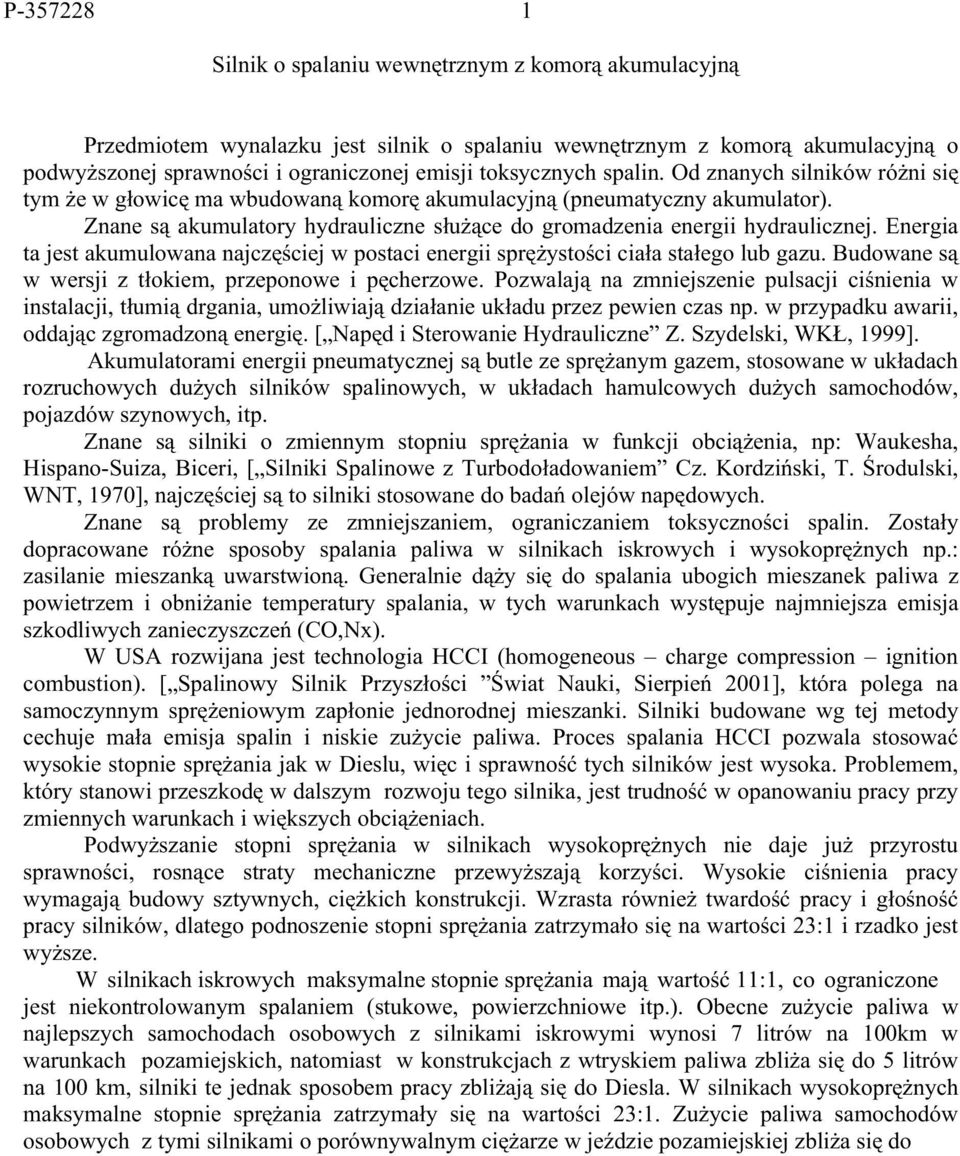 Znane są akumulatory hydrauliczne służące do gromadzenia energii hydraulicznej. Energia ta jest akumulowana najczęściej w postaci energii sprężystości ciała stałego lub gazu.