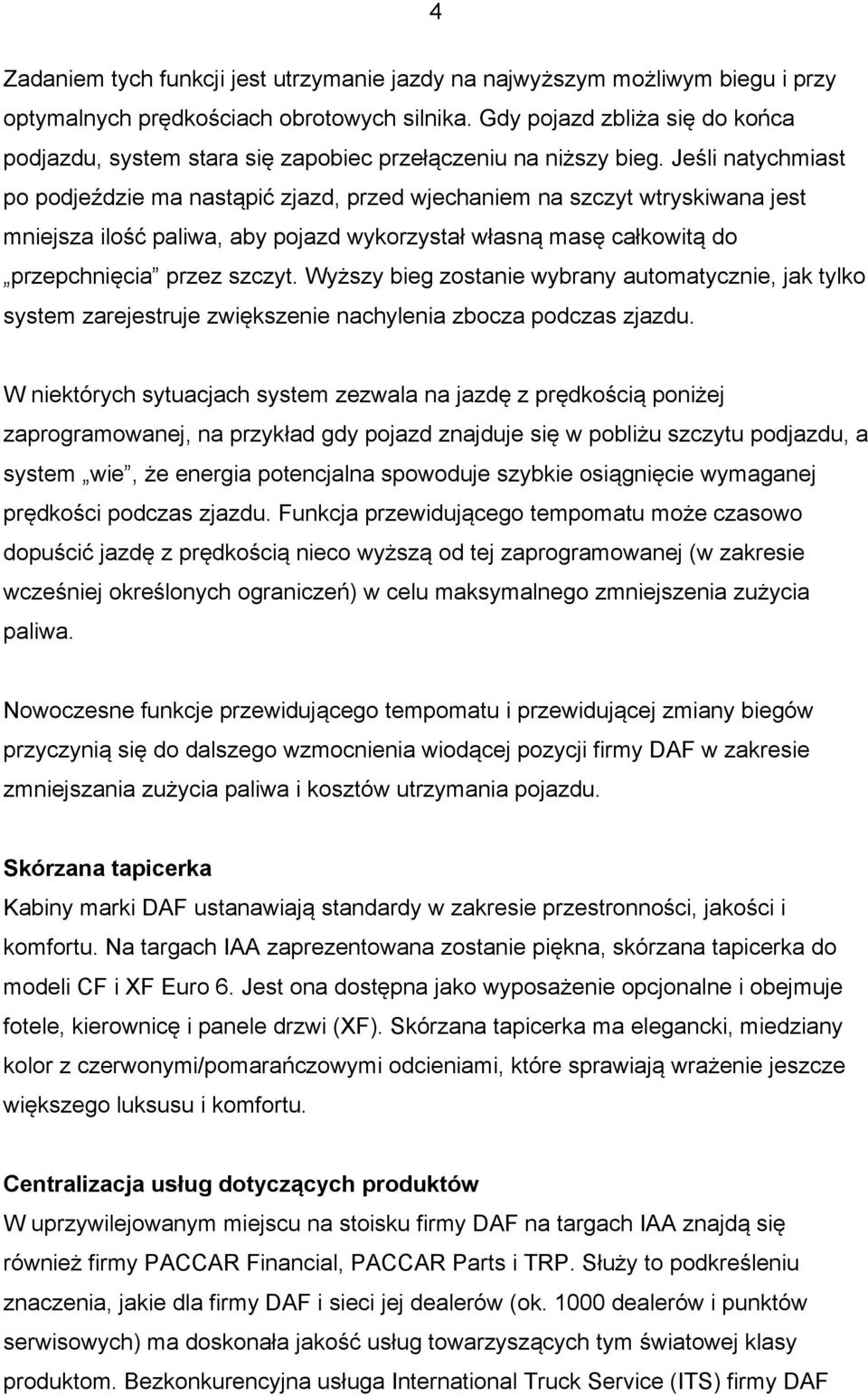 Jeśli natychmiast po podjeździe ma nastąpić zjazd, przed wjechaniem na szczyt wtryskiwana jest mniejsza ilość paliwa, aby pojazd wykorzystał własną masę całkowitą do przepchnięcia przez szczyt.