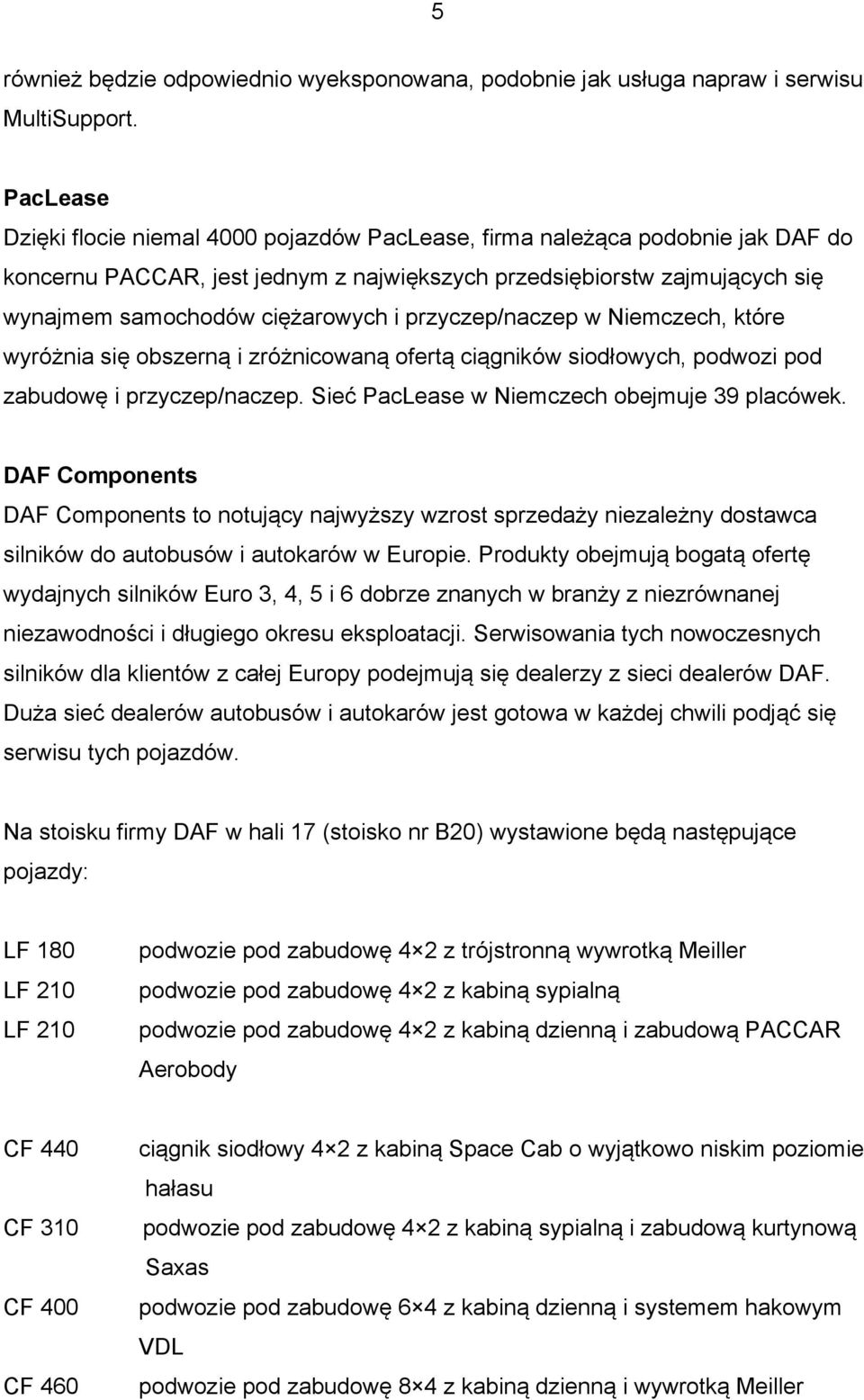 przyczep/naczep w Niemczech, które wyróżnia się obszerną i zróżnicowaną ofertą ciągników siodłowych, podwozi pod zabudowę i przyczep/naczep. Sieć PacLease w Niemczech obejmuje 39 placówek.