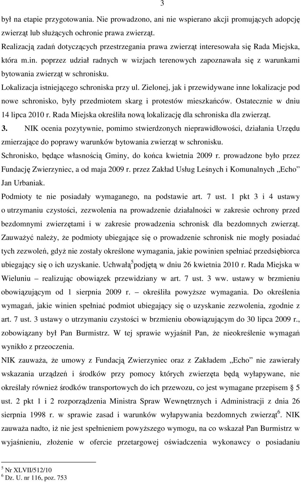 Lokalizacja istniejącego schroniska przy ul. Zielonej, jak i przewidywane inne lokalizacje pod nowe schronisko, były przedmiotem skarg i protestów mieszkańców. Ostatecznie w dniu 14 lipca 2010 r.