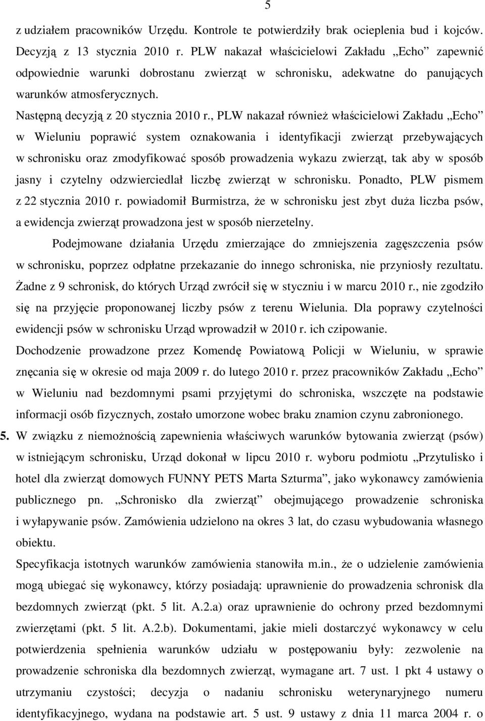 , PLW nakazał równieŝ właścicielowi Zakładu Echo w Wieluniu poprawić system oznakowania i identyfikacji zwierząt przebywających w schronisku oraz zmodyfikować sposób prowadzenia wykazu zwierząt, tak