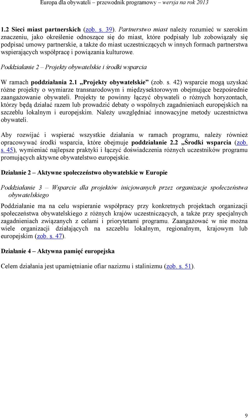 innych formach partnerstwa wspierających współpracę i powiązania kulturowe. Poddziałanie 2 Projekty obywatelskie i środki wsparcia W ramach poddziałania 2.1 Projekty obywatelskie (zob. s.