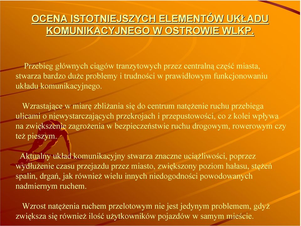 Wzrastające w miarę zbliŝania się do centrum natęŝenie ruchu przebiega ulicami o niewystarczających przekrojach i przepustowości, co z kolei wpływa na zwiększenie zagroŝenia w bezpieczeństwie ruchu