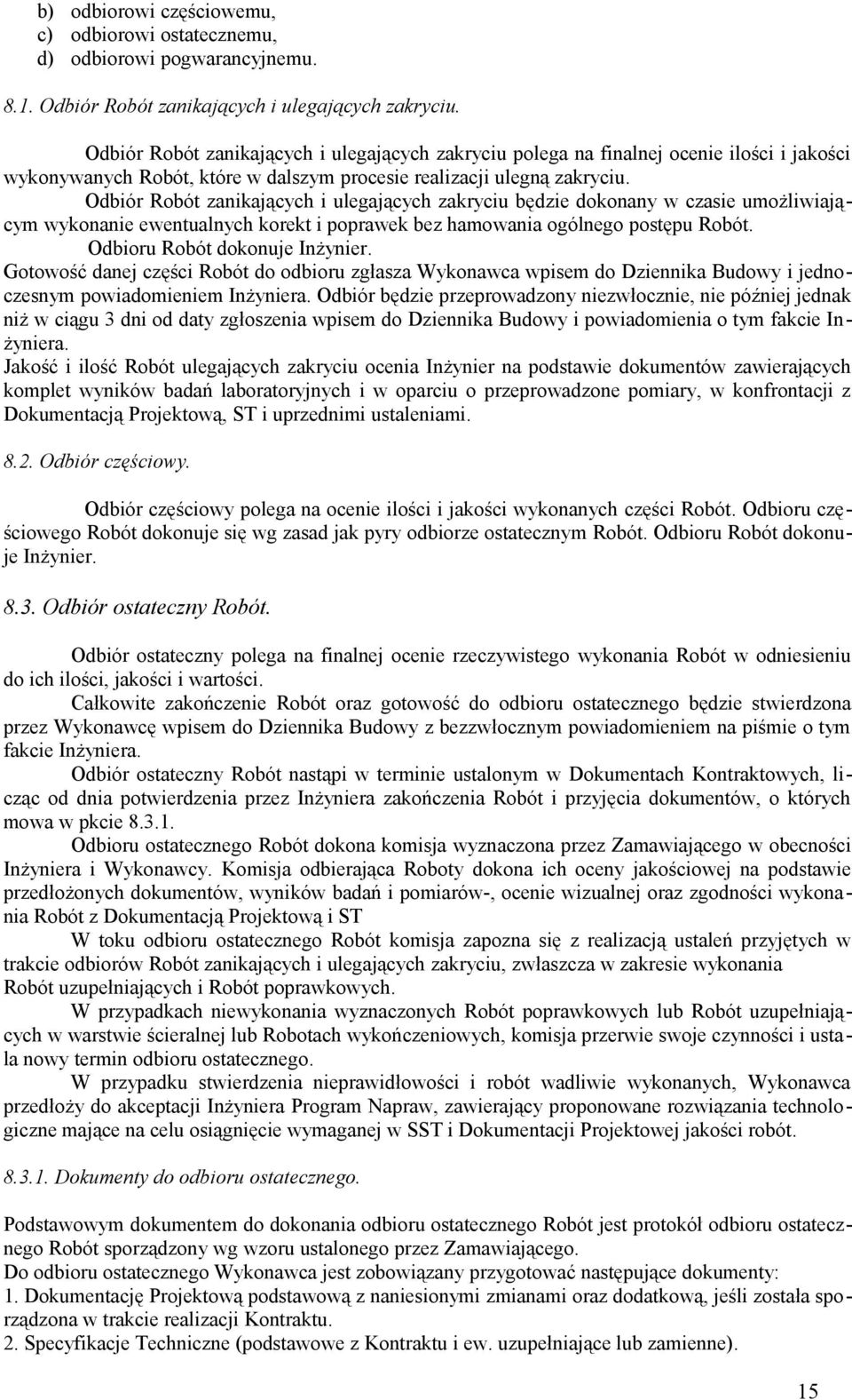 Odbiór Robót zanikających i ulegających zakryciu będzie dokonany w czasie umożliwiającym wykonanie ewentualnych korekt i poprawek bez hamowania ogólnego postępu Robót. Odbioru Robót dokonuje Inżynier.