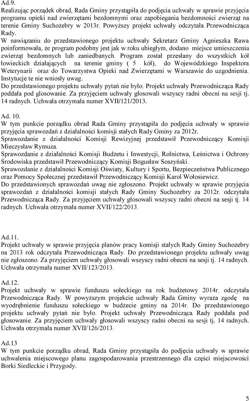 W nawiązaniu do przedstawionego projektu uchwały Sekretarz Gminy Agnieszka Rawa poinformowała, że program podobny jest jak w roku ubiegłym, dodano miejsce umieszczenia zwierząt bezdomnych lub