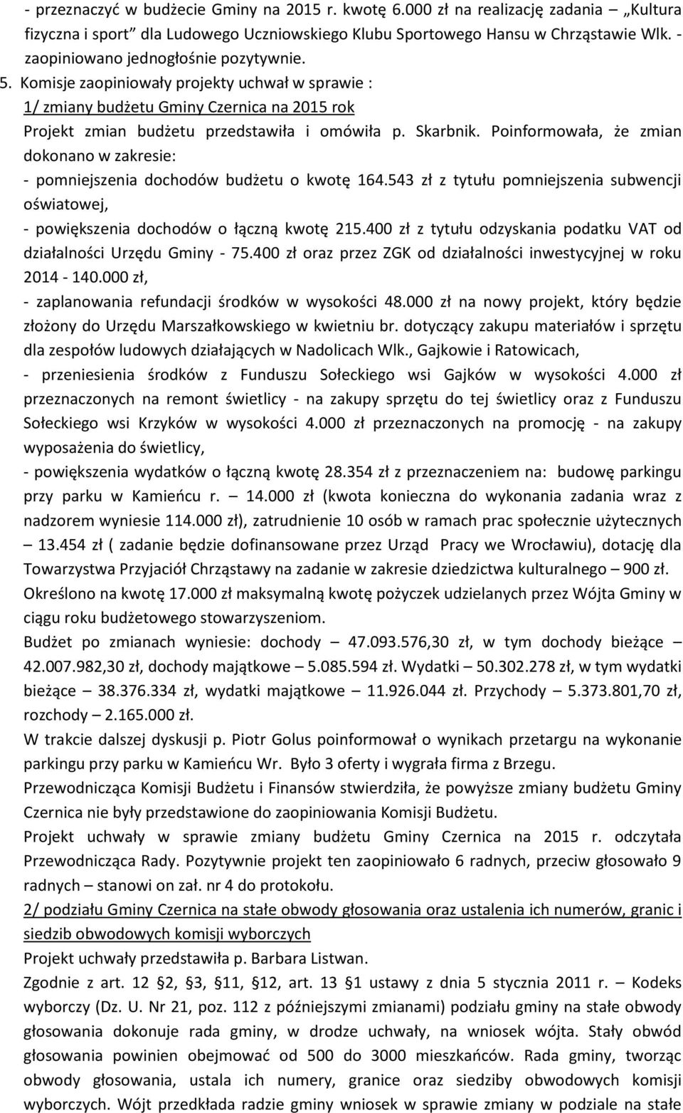 Poinformowała, że zmian dokonano w zakresie: - pomniejszenia dochodów budżetu o kwotę 164.543 zł z tytułu pomniejszenia subwencji oświatowej, - powiększenia dochodów o łączną kwotę 215.