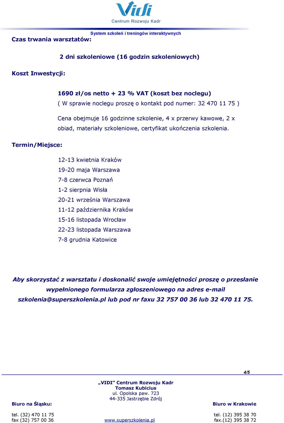 Termin/Miejsce: 12-13 kwietnia Kraków 19-20 maja Warszawa 7-8 czerwca Poznań 1-2 sierpnia Wisła 20-21 września Warszawa 11-12 października Kraków 15-16 listopada Wrocław 22-23 listopada