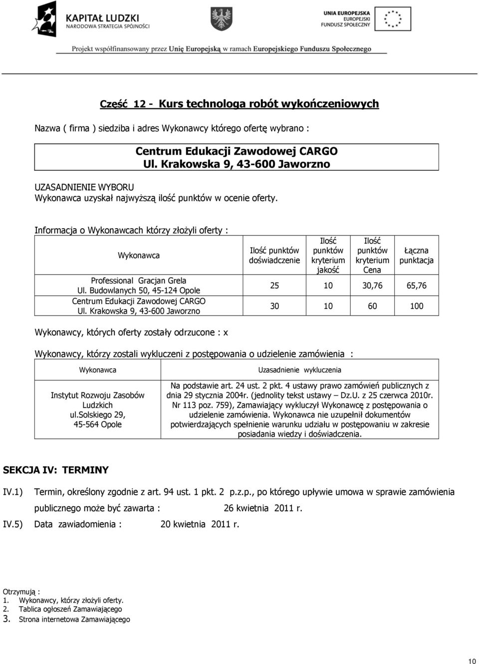 solskiego 29, 45-564 Opole udzielenie zamówienia. nie uzupełnił dokumentów SEKCJA IV: TERMINY IV.1) Termin, określony zgodnie z art. 94 ust. 1 pkt. 2 p.z.p., po którego upływie umowa w sprawie zamówienia publicznego może być zawarta : 26 kwietnia 2011 r.