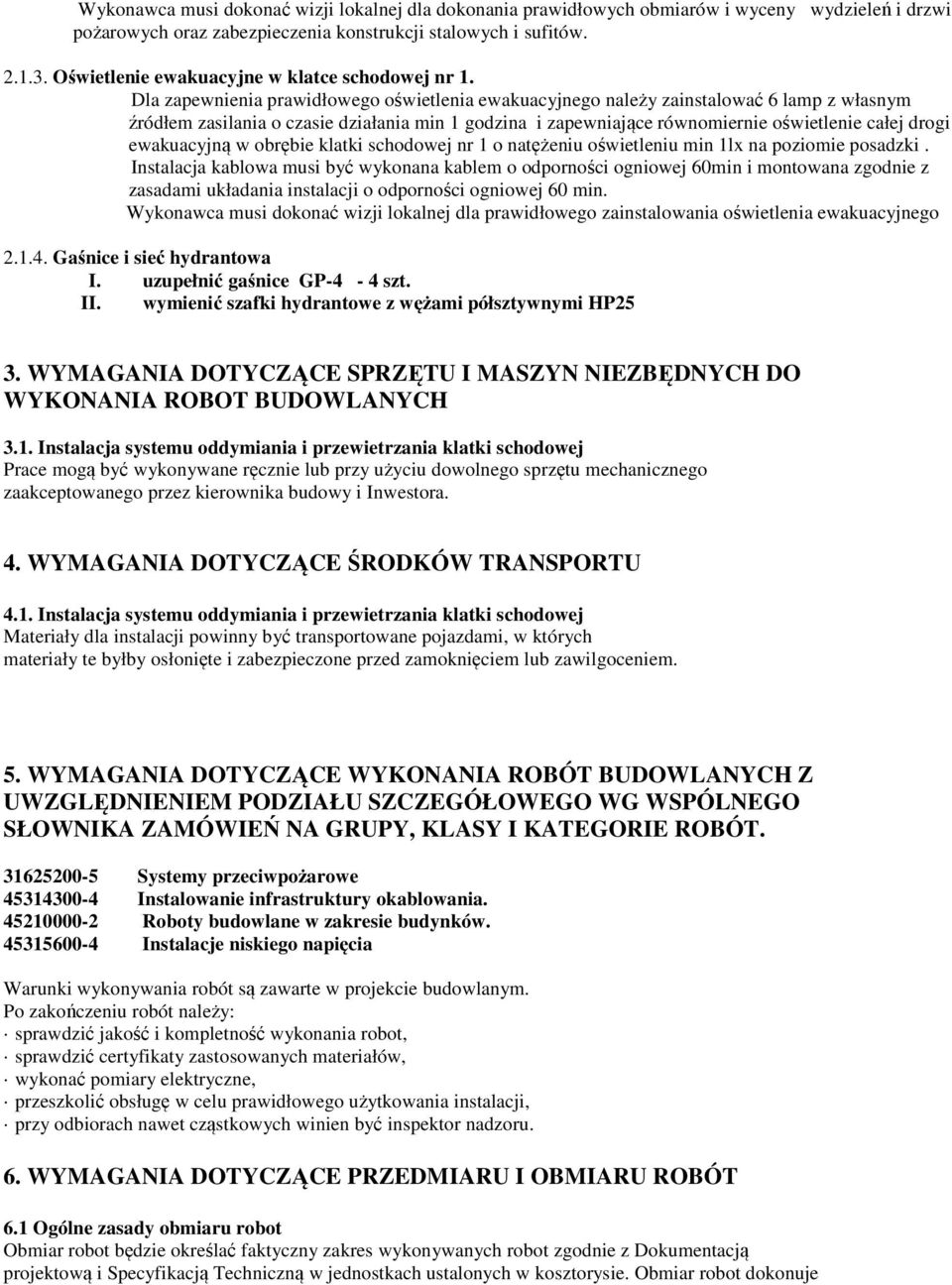 Dla zapewnienia prawidłowego oświetlenia ewakuacyjnego należy zainstalować 6 lamp z własnym źródłem zasilania o czasie działania min 1 godzina i zapewniające równomiernie oświetlenie całej drogi