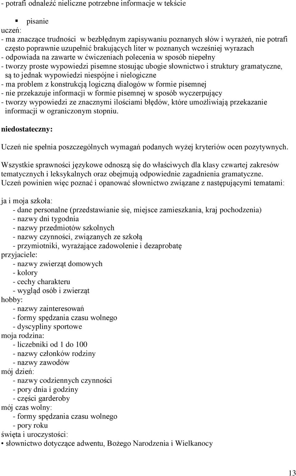 wypowiedzi niespójne i nielogiczne - ma problem z konstrukcją logiczną dialogów w formie pisemnej - nie przekazuje informacji w formie pisemnej w sposób wyczerpujący - tworzy wypowiedzi ze znacznymi