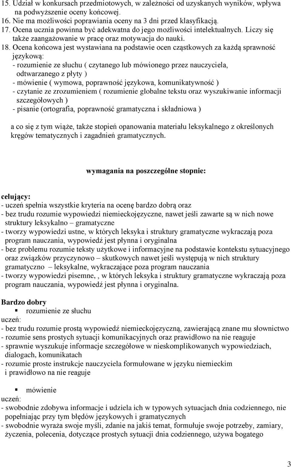 Ocena końcowa jest wystawiana na podstawie ocen cząstkowych za każdą sprawność językową: - rozumienie ze słuchu ( czytanego lub mówionego przez nauczyciela, odtwarzanego z płyty ) - mówienie (