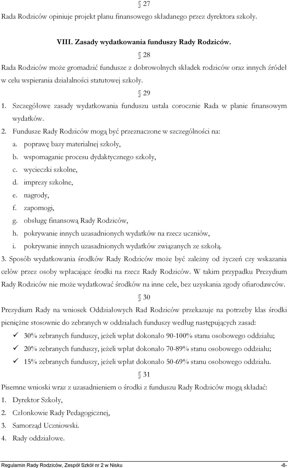 Szczegółowe zasady wydatkowania funduszu ustala corocznie Rada w planie finansowym wydatków. 2. Fundusze Rady Rodziców mogą być przeznaczone w szczególności na: a. poprawę bazy materialnej szkoły, b.