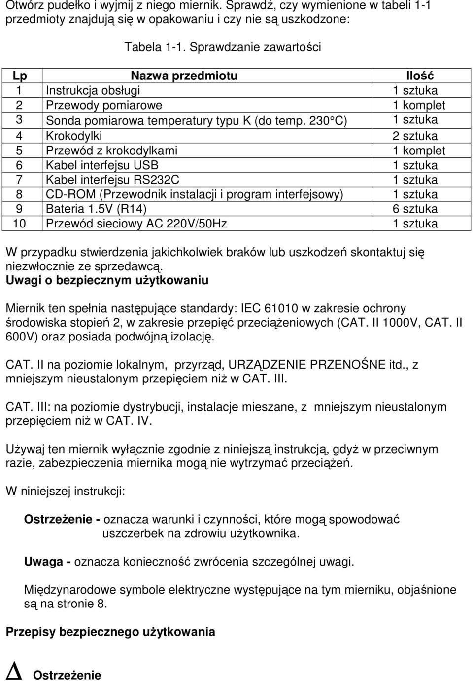 230 C) 1 sztuka 4 Krokodylki 2 sztuka 5 Przewód z krokodylkami 1 komplet 6 Kabel interfejsu USB 1 sztuka 7 Kabel interfejsu RS232C 1 sztuka 8 CD-ROM (Przewodnik instalacji i program interfejsowy) 1