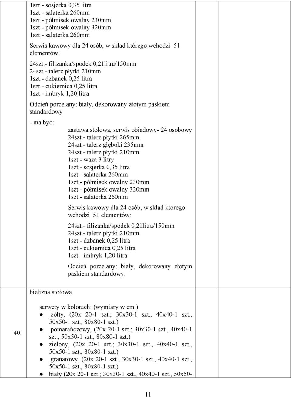 - cukiernica 0,25 litra 1szt.- imbryk 1,20 litra Odcień porcelany: biały, dekorowany złotym paskiem standardowy - ma być: zastawa stołowa, serwis obiadowy- 24 osobowy 24szt.