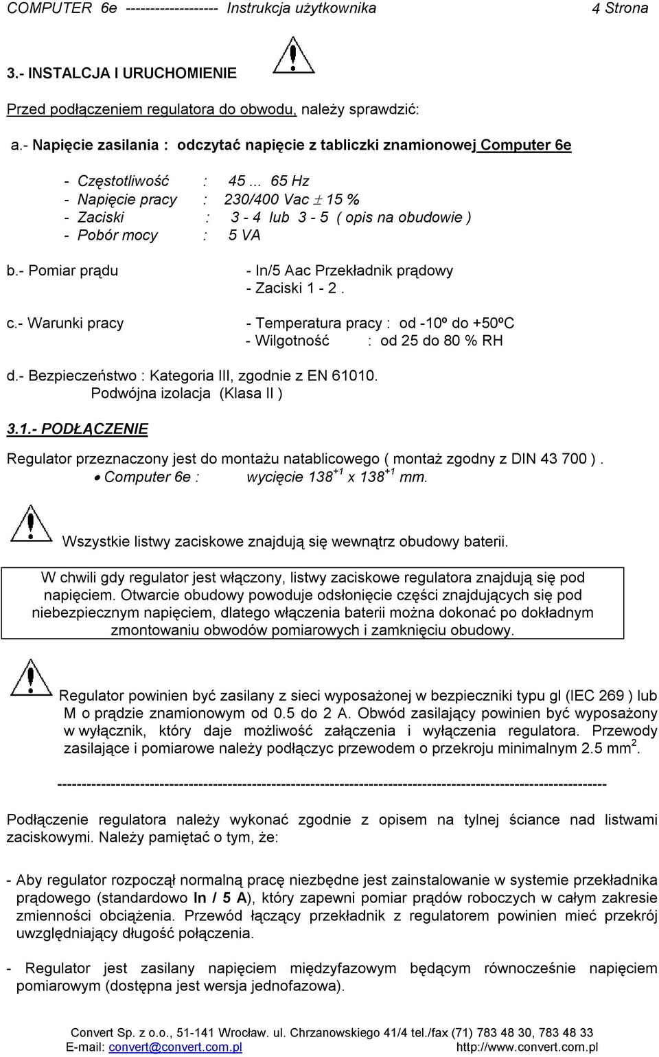 - Temperatura pracy : od -10º do +50ºC - Wilgotność : od 25 do 80 % RH d.- Bezpieczeństwo : Kategoria III, zgodnie z EN 61010. Podwójna izolacja (Klasa II ) 3.1.- PODŁĄCZENIE Regulator przeznaczony jest do montażu natablicowego ( montaż zgodny z DIN 43 700 ).