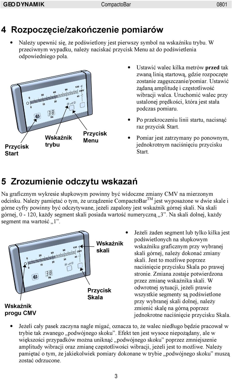 Start Wskaźnik trybu Menu Ustawić walec kilka metrów przed tak zwaną linią startową, gdzie rozpoczęte zostanie zagęszczanie/pomiar. Ustawić żądaną amplitudę i częstotliwość wibracji walca.