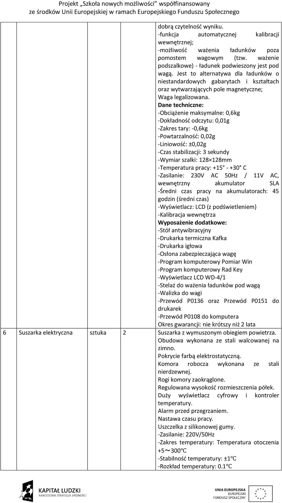 Dane techniczne: -Obciążenie maksymalne: 0,6kg -Dokładność odczytu: 0,01g -Zakres tary: -0,6kg -Powtarzalność: 0,02g -Liniowość: ±0,02g -Czas stabilizacji: 3 sekundy -Wymiar szalki: 128 128mm