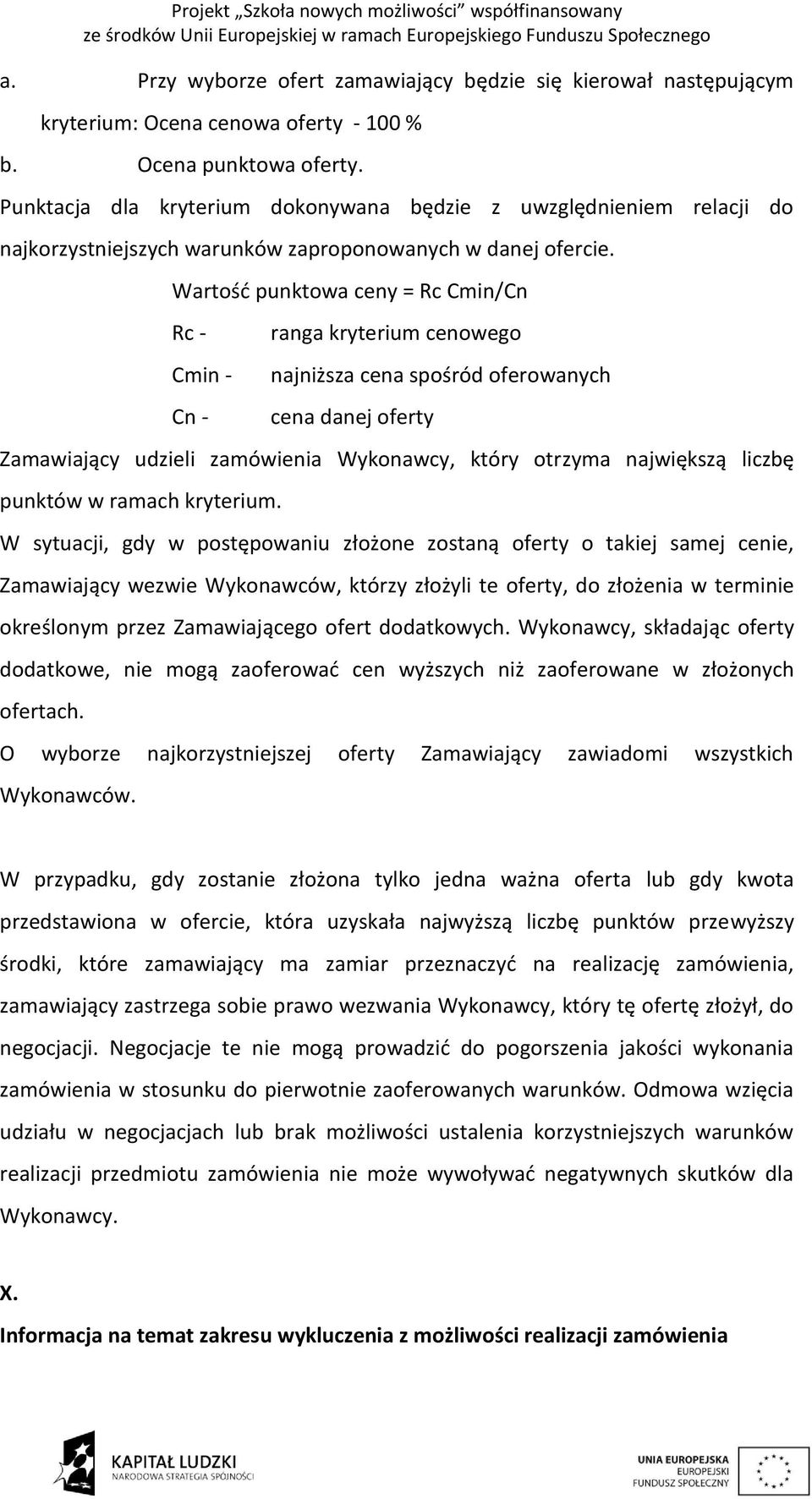 Wartość punktowa ceny = Rc Cmin/Cn Rc - Cmin - Cn - ranga kryterium cenowego najniższa cena spośród oferowanych cena danej oferty Zamawiający udzieli zamówienia Wykonawcy, który otrzyma największą