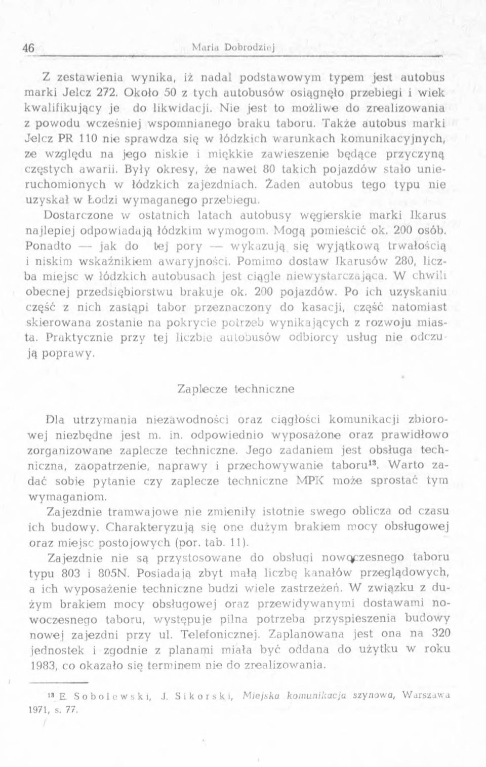 T akże autobus m arki Jelcz PR 0 nie spraw dza się w łódzkich w aru n k ach kom unikacyjnych, ze w zględu na jego niskie i m iękkie zaw ieszenie b ędące przyczyną częstych awarii.