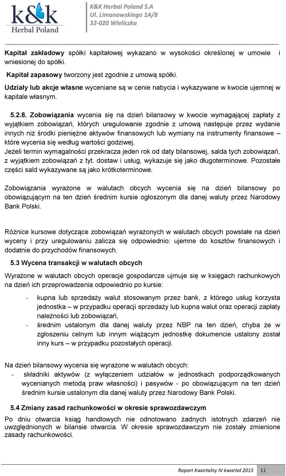 Zobowiązania wycenia się na dzień bilansowy w kwocie wymagającej zapłaty z wyjątkiem zobowiązań, których uregulowanie zgodnie z umową następuje przez wydanie innych niż środki pieniężne aktywów