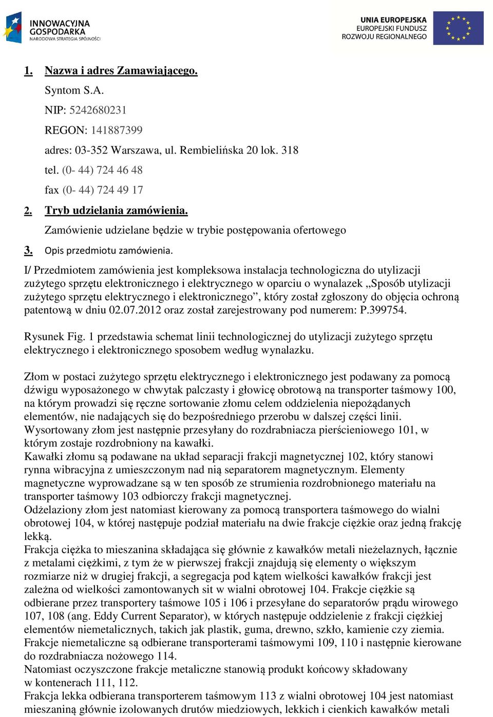 I/ Przedmiotem zamówienia jest kompleksowa instalacja technologiczna do utylizacji zużytego sprzętu elektronicznego i elektrycznego w oparciu o wynalazek Sposób utylizacji zużytego sprzętu