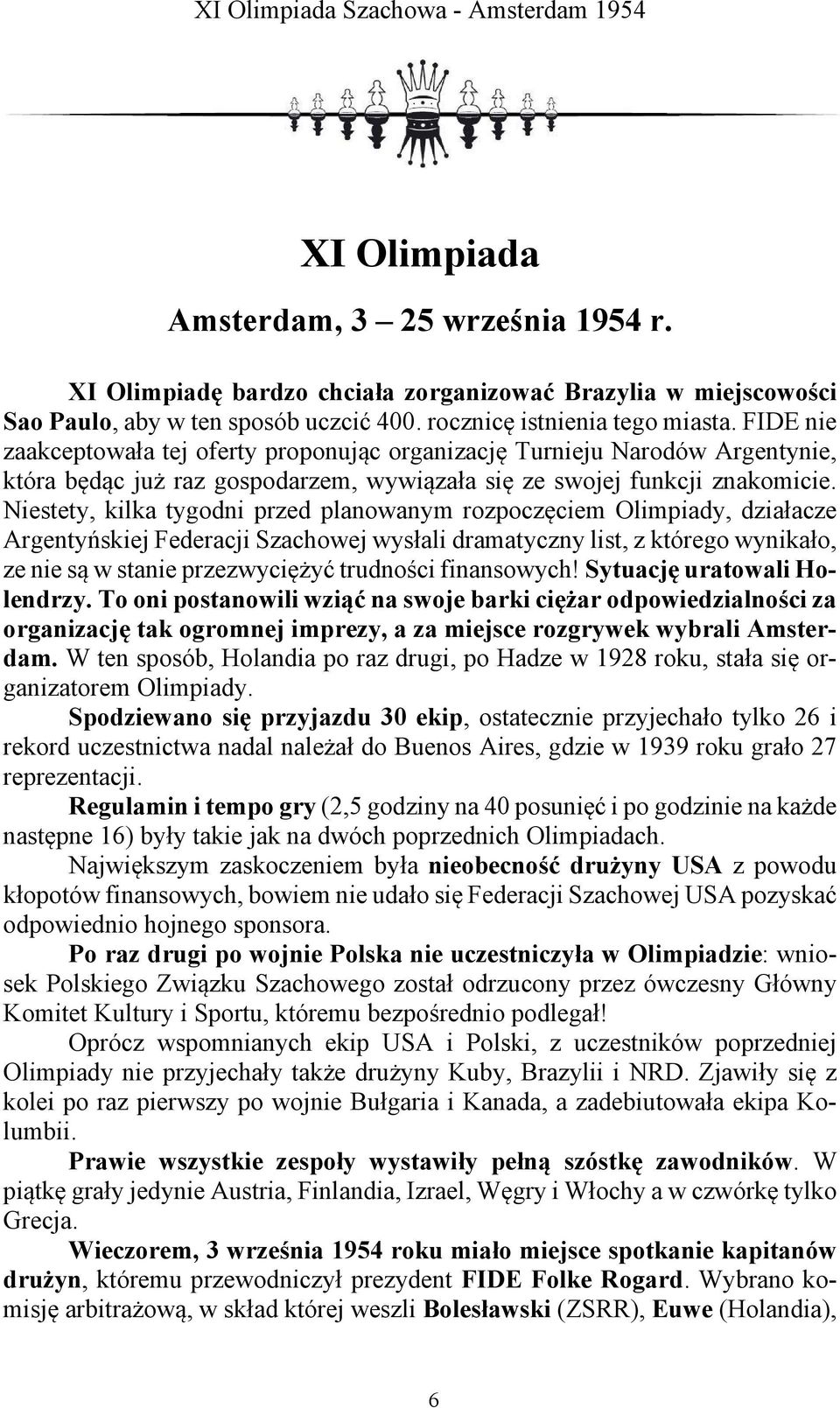 Niestety, kilka tygodni przed planowanym rozpoczęciem Olimpiady, działacze Argentyńskiej Federacji Szachowej wysłali dramatyczny list, z którego wynikało, ze nie są w stanie przezwyciężyć trudności