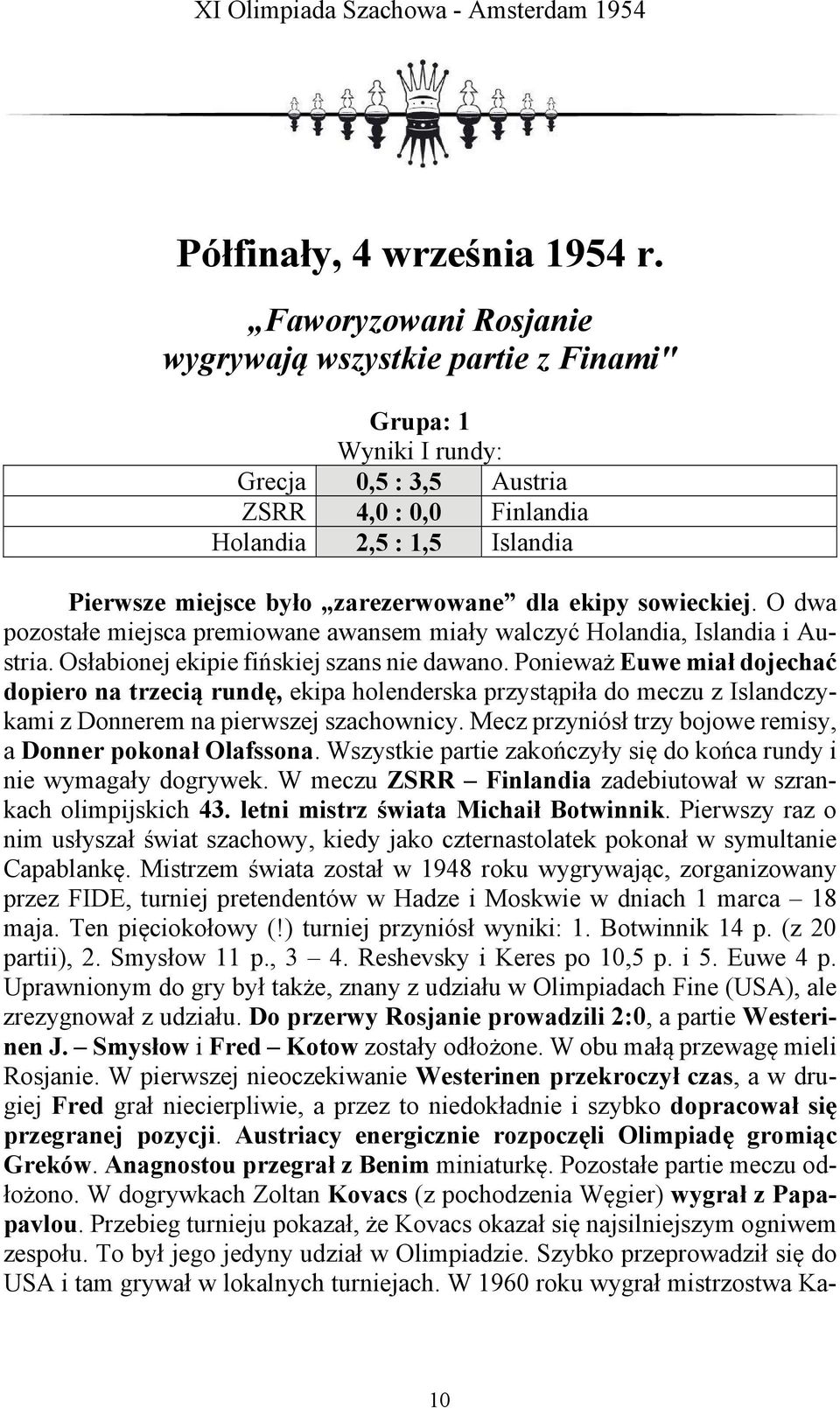 dla ekipy sowieckiej. O dwa pozostałe miejsca premiowane awansem miały walczyć Holandia, Islandia i Austria. Osłabionej ekipie fińskiej szans nie dawano.