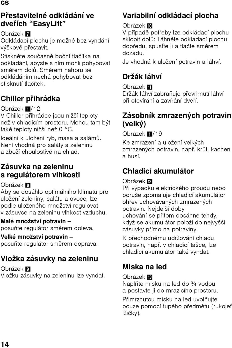 Chiller přihrádka Obrázek 1/12 VChiller pŏihrádce jsou nižší teploty než v chladicím prostoru. Mohou tam být také teploty nižší než 0 C. Ideální k uložení ryb, masa a salámů.