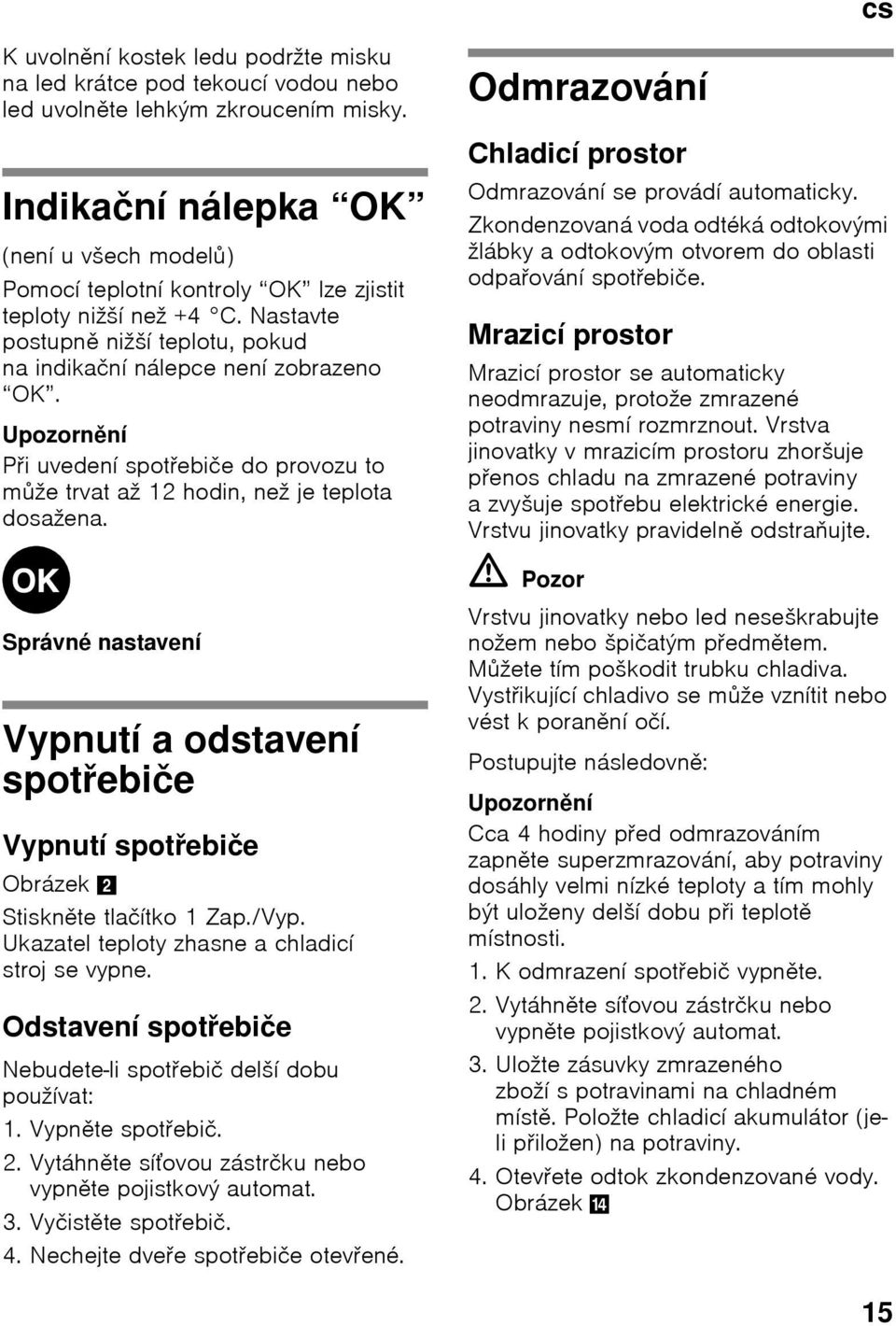 Upozornění PŎi uvedení spotŏebiče do provozu to může trvat až 12 hodin, než je teplota dosažena. Odmrazování Chladicí prostor Odmrazování se provádí automaticky.