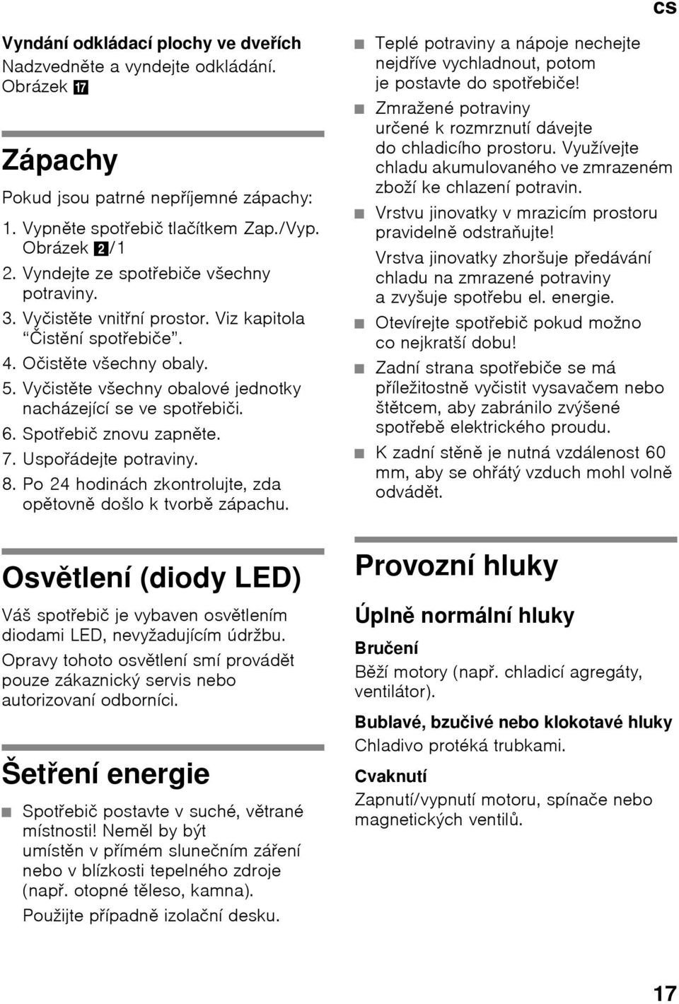 6. SpotŎebič znovu zapněte. 7. UspoŎádejte potraviny. 8. Po 24 hodinách zkontrolujte, zda opětovně došlo k tvorbě zápachu.