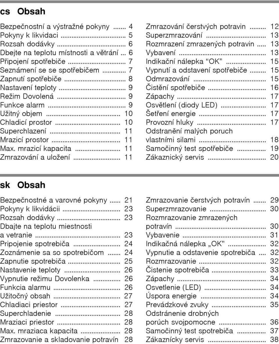 .. 11 Zmrazování a uložení... 11 Zmrazování čerstvých potravin... 12 Superzmrazování... 13 Rozmrazení zmrazených potravin... 13 Vybavení... 13 Indikační nálepka OK... 15 Vypnutí a odstavení spotŏebiče.