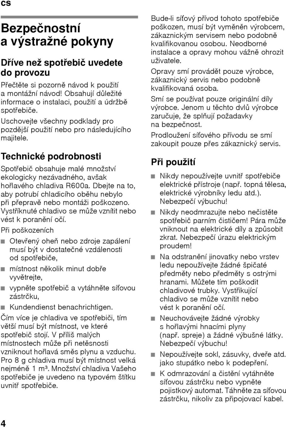 Technické podrobnosti SpotŎebič obsahuje malé množství ekologicky nezávadného, avšak hoŏlavého chladiva R600a. Dbejte na to, aby potrubí chladicího oběhu nebylo pŏi pŏepravě nebo montáži poškozeno.