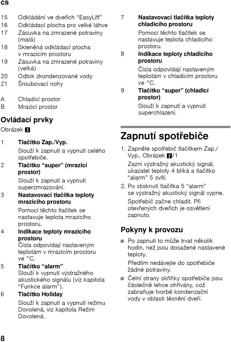 2 Tlačítko super (mrazicí prostor) Slouží k zapnutí a vypnutí superzmrazování. 3 Nastavovací tlačítka teploty mrazicího prostoru Pomocí těchto tlačítek se nastavuje teplota mrazicího prostoru.