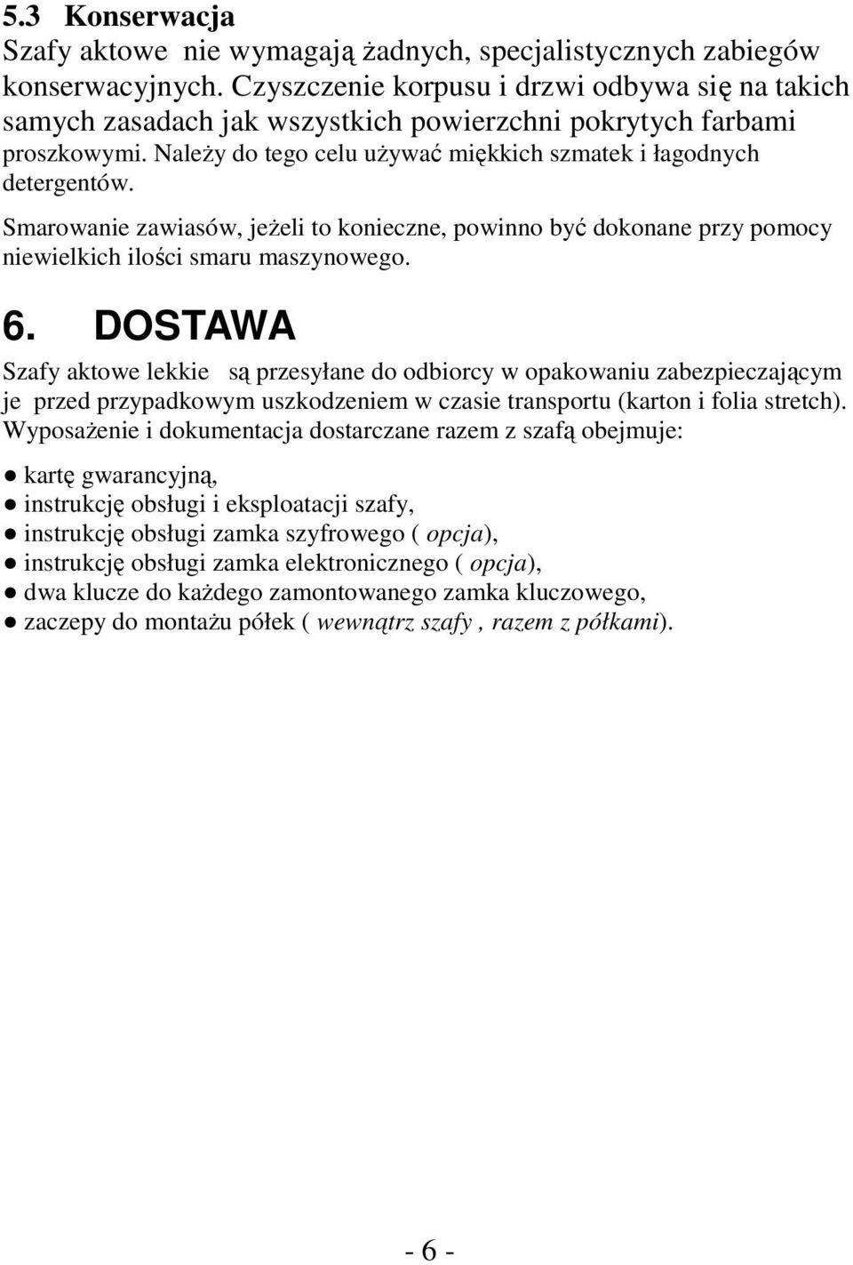 Smarowanie zawiasów, jeżeli to konieczne, powinno być dokonane przy pomocy niewielkich ilości smaru maszynowego. 6.